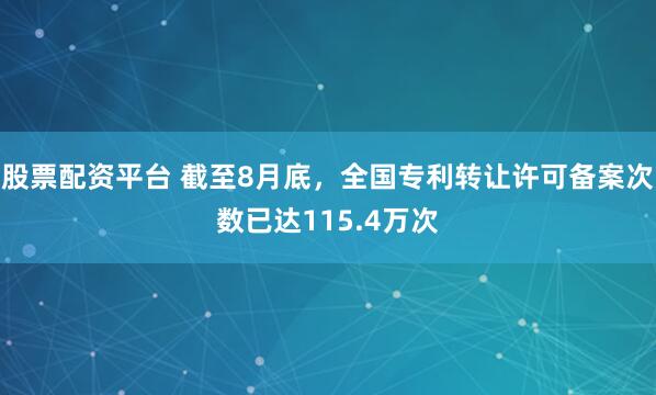 股票配资平台 截至8月底，全国专利转让许可备案次数已达115.4万次