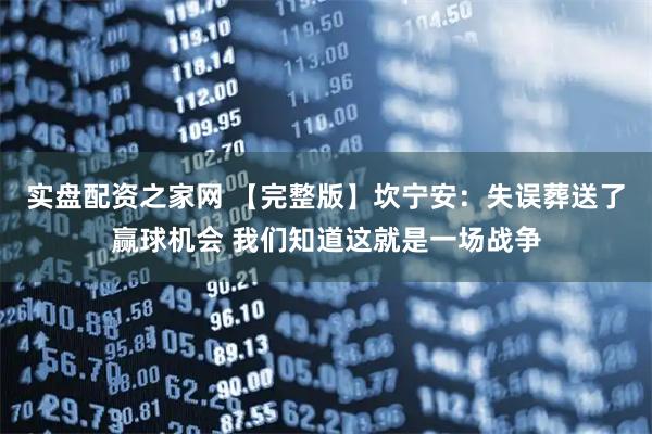 实盘配资之家网 【完整版】坎宁安：失误葬送了赢球机会 我们知道这就是一场战争